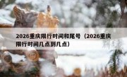 2026重庆限行时间和尾号（2026重庆限行时间几点到几点）