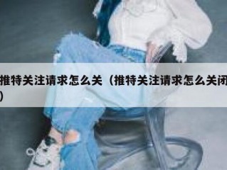 推特关注请求怎么关（推特关注请求怎么关闭）