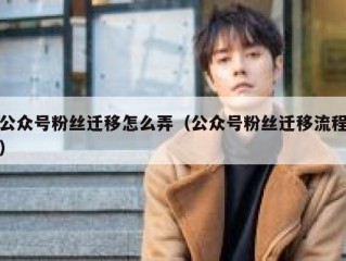 公众号粉丝迁移怎么弄（公众号粉丝迁移流程）