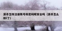 派币怎样注册账号和密码呢安全吗（派币怎么样l了）