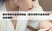 新开传奇手游发布网站（新开传奇手游发布网站有哪些）