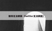 推特无法刷新（twitter无法刷新）