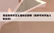 微信视频号怎么建粉丝群聊（视频号如何加入粉丝团）