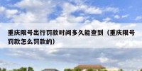 重庆限号出行罚款时间多久能查到（重庆限号罚款怎么罚款的）
