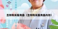 怎样购买服务器（怎样购买服务器内存）