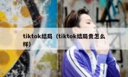 tiktok结局（tiktok结局贵怎么样）