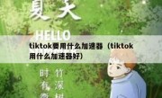 tiktok要用什么加速器（tiktok用什么加速器好）
