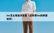 ins怎么增加浏览量（怎样使ins的网速加快）