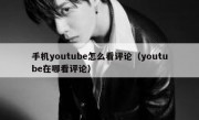手机youtube怎么看评论（youtube在哪看评论）