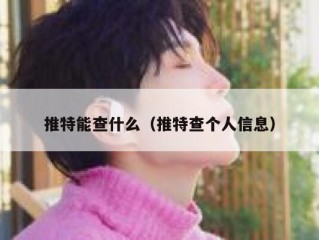 推特能查什么（推特查个人信息）