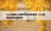 ins上看别人视频对方会知道吗（ins视频能看到访客吗）