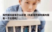 海外版抖音有什么区别（抖音海外版和国内版是一个公司吗）