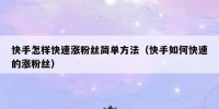 快手怎样快速涨粉丝简单方法（快手如何快速的涨粉丝）