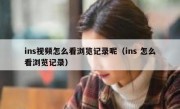 ins视频怎么看浏览记录呢（ins 怎么看浏览记录）