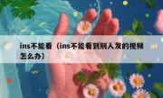 ins不能看（ins不能看到别人发的视频怎么办）