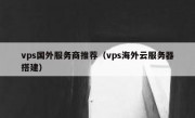vps国外服务商推荐（vps海外云服务器搭建）