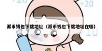派币钱包下载地址（派币钱包下载地址在哪）
