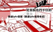 联通iptv客服（联通iptv服务电话）
