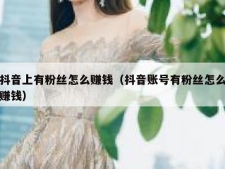 抖音上有粉丝怎么赚钱（抖音账号有粉丝怎么赚钱）