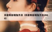 抖音粉丝增加方法（抖音粉丝增加方法2020）