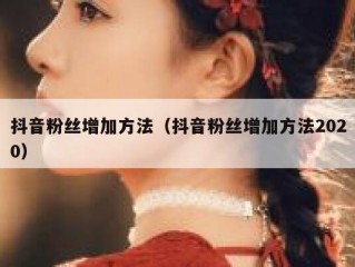 抖音粉丝增加方法（抖音粉丝增加方法2020）