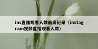 ins直播观看人数最高纪录（instagram视频直播观看人数）