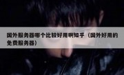 国外服务器哪个比较好用啊知乎（国外好用的免费服务器）