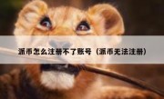 派币怎么注册不了账号（派币无法注册）