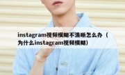 instagram视频模糊不清晰怎么办（为什么instagram视频模糊）