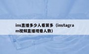 ins直播多少人看算多（instagram视频直播观看人数）