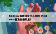 tiktok没有播放量什么原因（tiktok一直没有播放量）