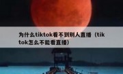 为什么tiktok看不到别人直播（tiktok怎么不能看直播）