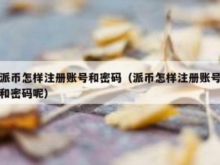 派币怎样注册账号和密码（派币怎样注册账号和密码呢）