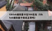 tiktok播放量卡在500左右（tiktok播放量不稳定正常吗）