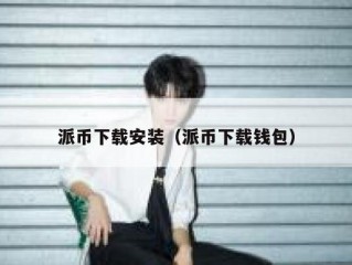 派币下载安装（派币下载钱包）