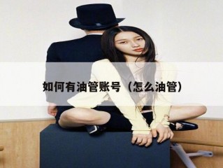 如何有油管账号（怎么油管）