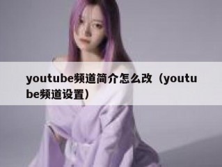 youtube频道简介怎么改（youtube频道设置）