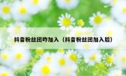 抖音粉丝团咋加入（抖音粉丝团加入后）