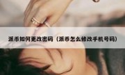派币如何更改密码（派币怎么修改手机号码）
