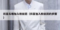 抖音从哪加入粉丝团（抖音加入粉丝团的步骤）