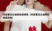 抖音里怎么加粉丝团成员（抖音里怎么加粉丝团成员呢）