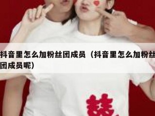 抖音里怎么加粉丝团成员（抖音里怎么加粉丝团成员呢）