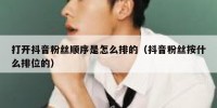 打开抖音粉丝顺序是怎么排的（抖音粉丝按什么排位的）