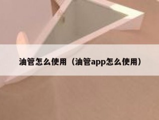 油管怎么使用（油管app怎么使用）