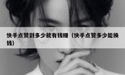 快手点赞到多少就有钱赚（快手点赞多少能换钱）
