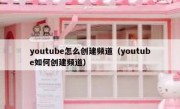 youtube怎么创建频道（youtube如何创建频道）