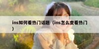 ins如何看热门话题（ins怎么查看热门）