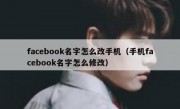 facebook名字怎么改手机（手机facebook名字怎么修改）