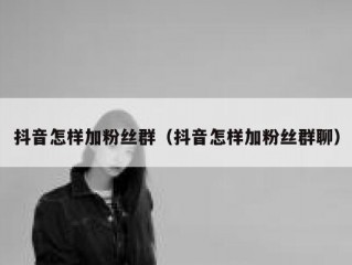 抖音怎样加粉丝群（抖音怎样加粉丝群聊）