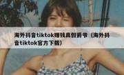 海外抖音tiktok赚钱真假爵爷（海外抖音tiktok官方下载）